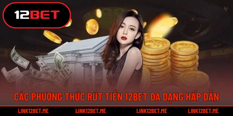 Các phương thức rút tiền 12BET đa dạng hấp dẫn