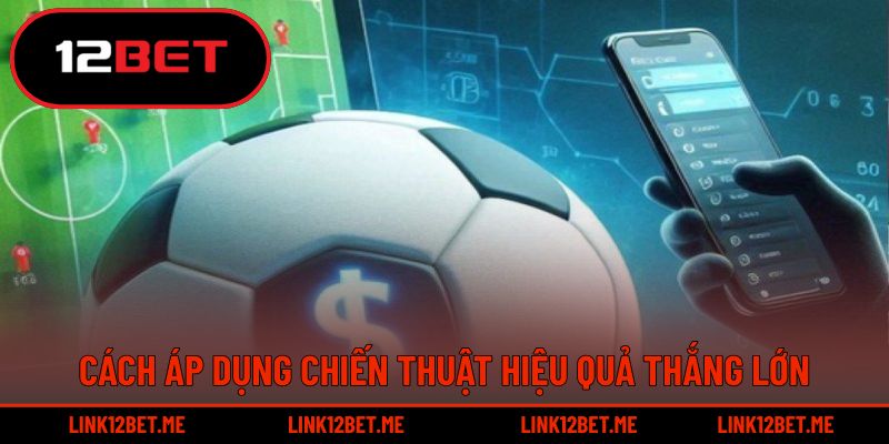 Chi tiết cách áp dụng chiến thuật hiệu quả thắng lớn