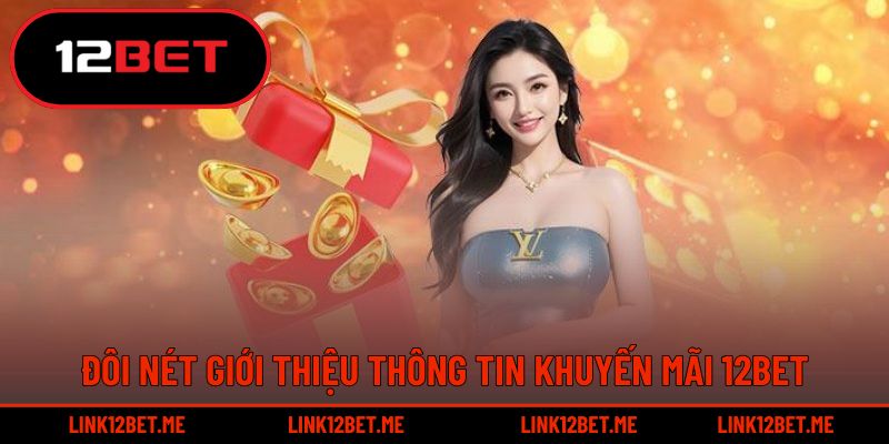 Đôi nét giới thiệu khuyến mãi 12BET ấn tượng