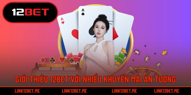 Giới thiệu 12BET nhận ưu đãi bất ngờ