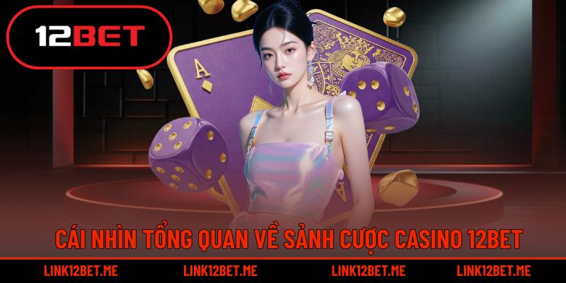 Hội viên có thể khám phá tổng quan về sảnh casino 12BET