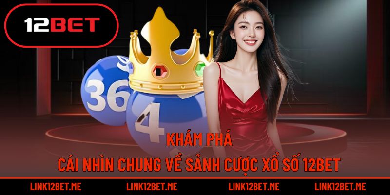 Khám phá cái nhìn tổng quan về sảnh cược xổ số 12BET