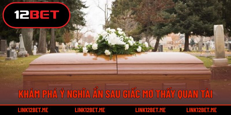 Khám phá ý nghĩa ẩn sau giấc mơ thấy quan tài
