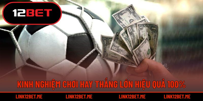 Kinh nghiệm chơi hay thắng lớn hiệu quả 100%