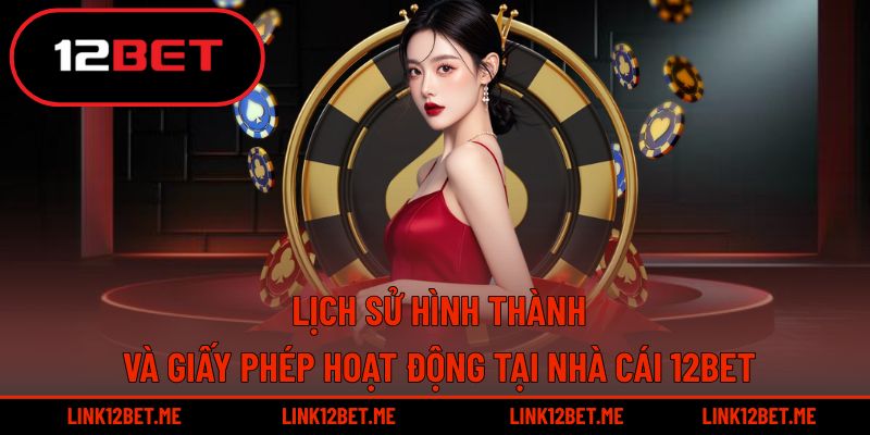 Quá trình hình thành và chứng nhận hoạt động uy tín tại 12BET