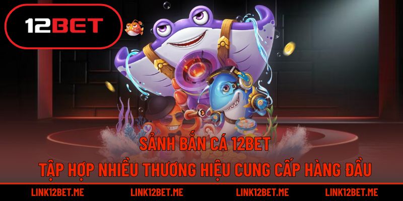 Các nhà cung cấp nổi tiếng đều đồng hành cùng sảnh bắn cá