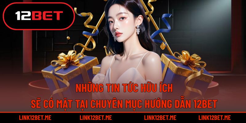 Chuyên mục hướng dẫn 12BET đảm bảo cung cấp đầy đủ các tin tức