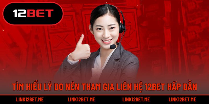Tìm hiểu lý do nên tham gia liên hệ 12BET hấp dẫn