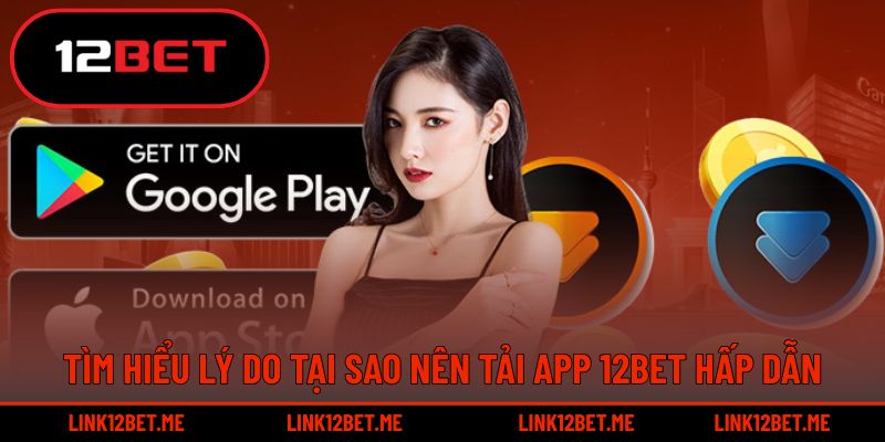 Tìm hiểu lý do tại sao nên tải app 12BET hấp dẫn