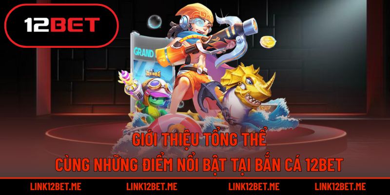 Giới thiệu tổng quan cùng các điểm nổi bật của bắn cá 12BET
